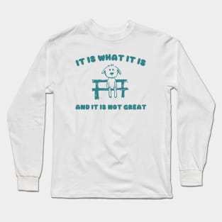 It Is What It Is And It Is Not Great Sweatshirt, Mental Health Sweatshirt, Funny Sweatshirt Women, Meme Sweatshirt, Dog Shirt, Gag Tee Long Sleeve T-Shirt